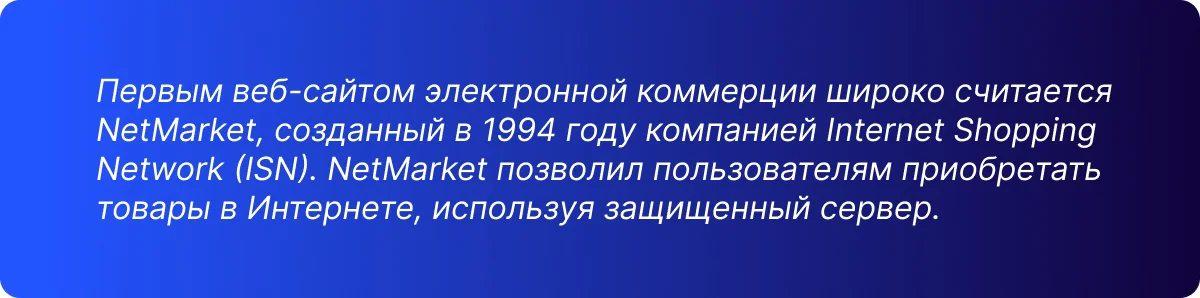 Первым веб-сайтом электронной коммерции широко считается  NetMarket, созданный в 1994 году компанией Internet Shopping  Network (ISN). NetMarket позволил пользователям приобретать  товары в Интернете, используя защищенный сервер.